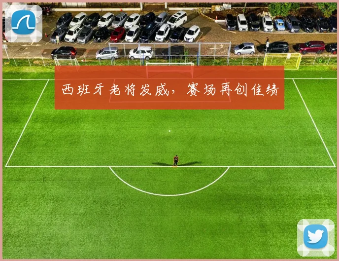 西班牙老将发威，赛场再创佳绩