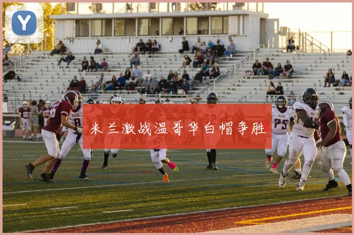 米兰激战温哥华白帽争胜