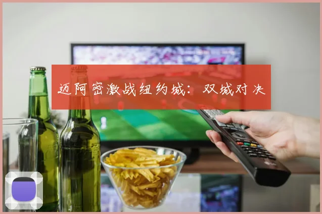 迈阿密激战纽约城：双城对决