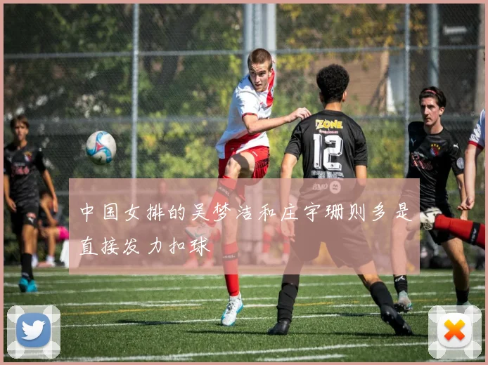 中国女排的吴梦洁和庄宇珊则多是直接发力扣球