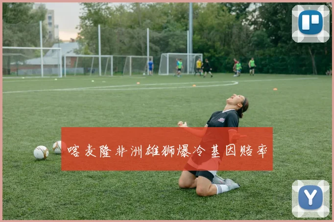 喀麦隆非洲雄狮爆冷基因赔率