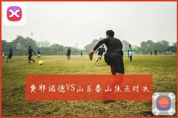费耶诺德VS山东泰山焦点对决