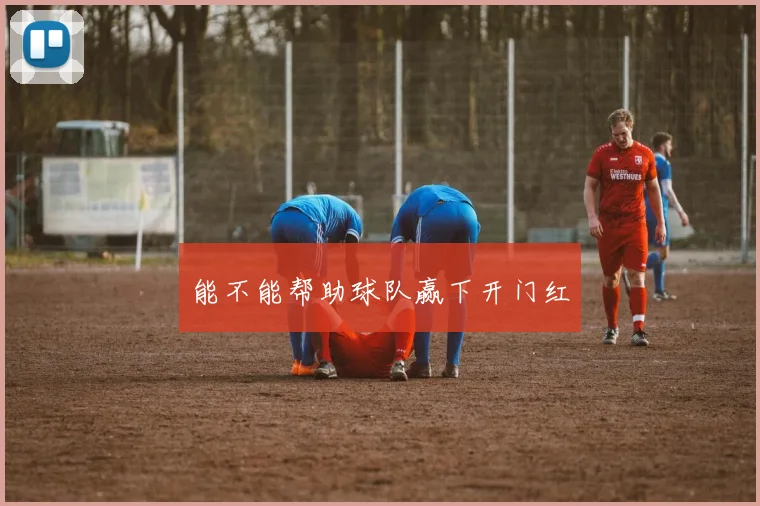 能不能帮助球队赢下开门红