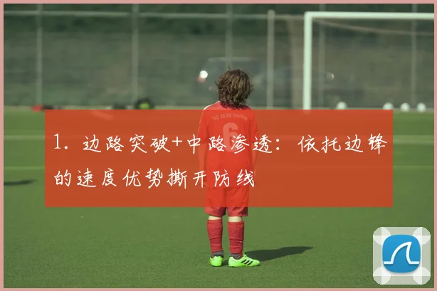 1. 边路突破+中路渗透：依托边锋的速度优势撕开防线