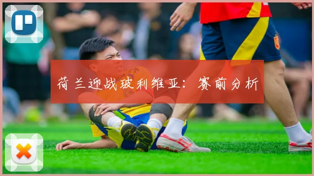 荷兰迎战玻利维亚：赛前分析