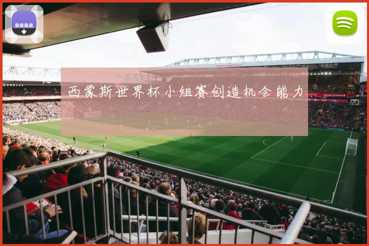 西蒙斯世界杯小组赛创造机会能力
