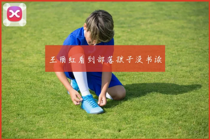 王丽红看到部落孩子没书读