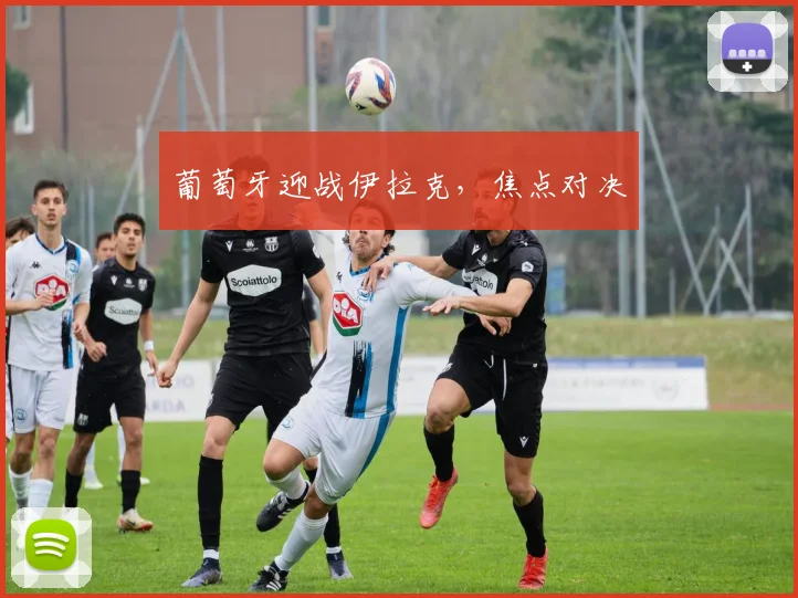 葡萄牙迎战伊拉克，焦点对决
