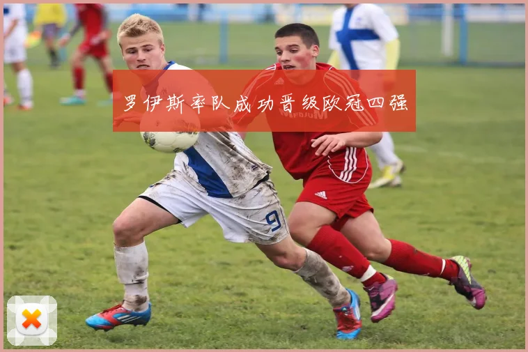 罗伊斯率队成功晋级欧冠四强