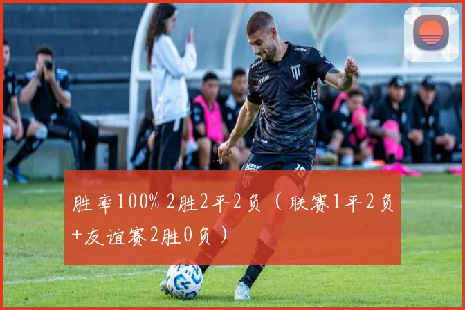 胜率100% 2胜2平2负（联赛1平2负+友谊赛2胜0负）