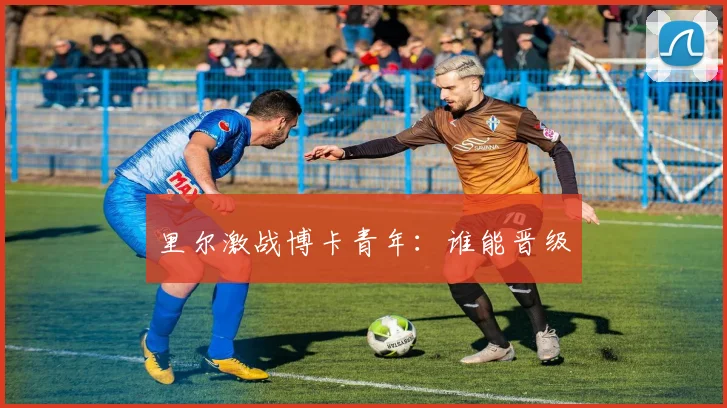 里尔激战博卡青年：谁能晋级