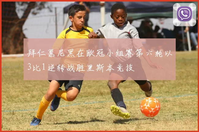 拜仁慕尼黑在欧冠小组赛第六轮以3比1逆转战胜里斯本竞技