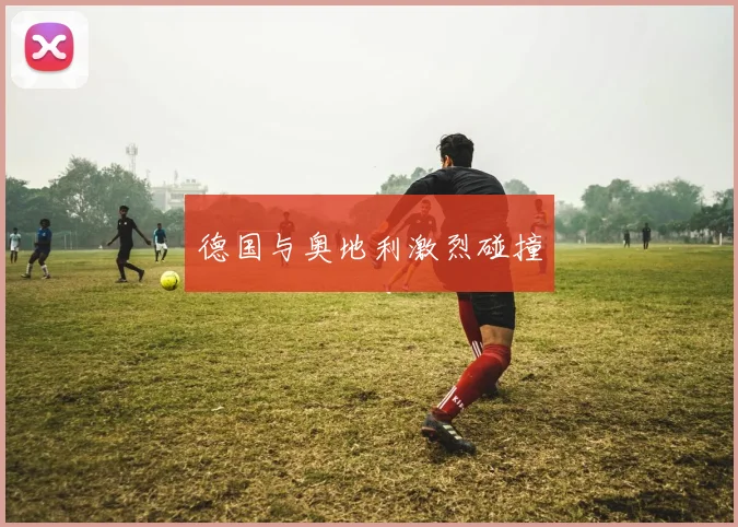 德国与奥地利激烈碰撞