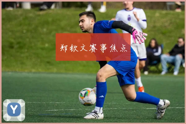 郑钦文赛事焦点