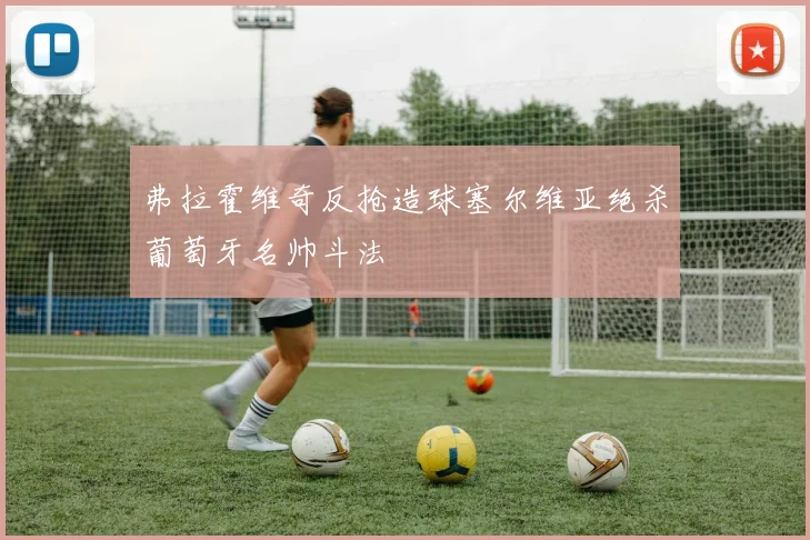 弗拉霍维奇反抢造球塞尔维亚绝杀葡萄牙名帅斗法