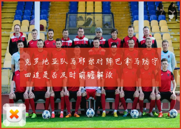克罗地亚队马耶尔对阵巴拿马防守回追是否及时前瞻解读