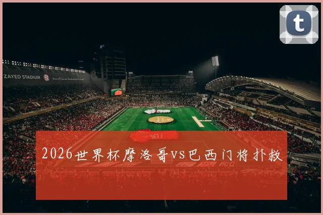 2026世界杯摩洛哥vs巴西门将扑救