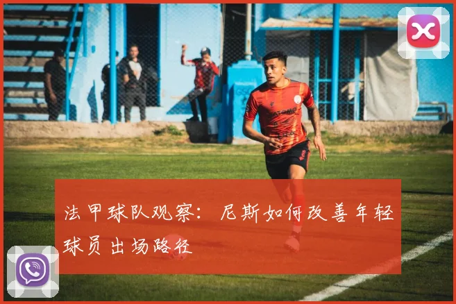 法甲球队观察：尼斯如何改善年轻球员出场路径