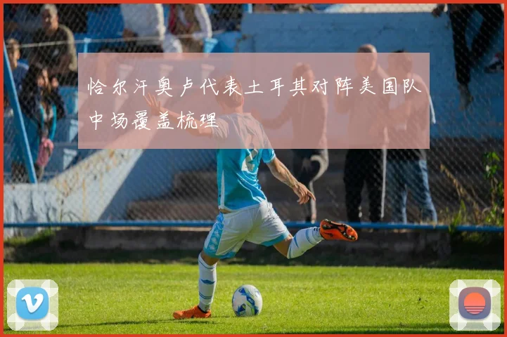 恰尔汗奥卢代表土耳其对阵美国队中场覆盖梳理