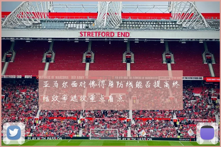 亚马尔面对佛得角防线能否提高终结效率进攻重点看点