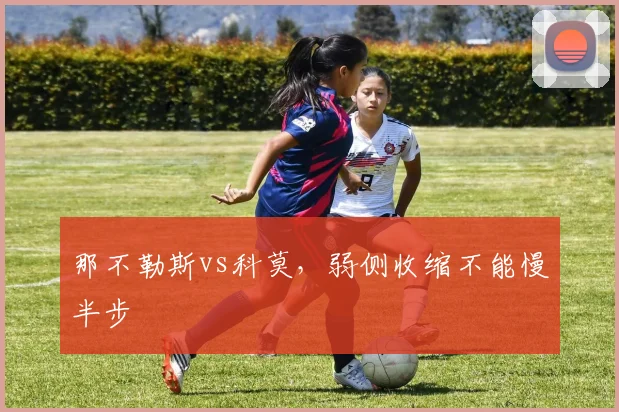 那不勒斯vs科莫,弱侧收缩不能慢半步