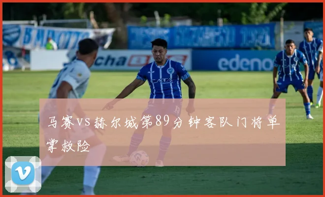 马赛vs赫尔城第89分钟客队门将单掌救险