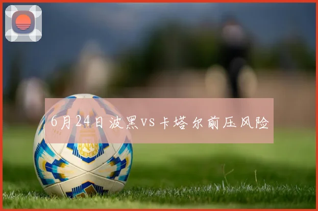 6月24日波黑vs卡塔尔前压风险