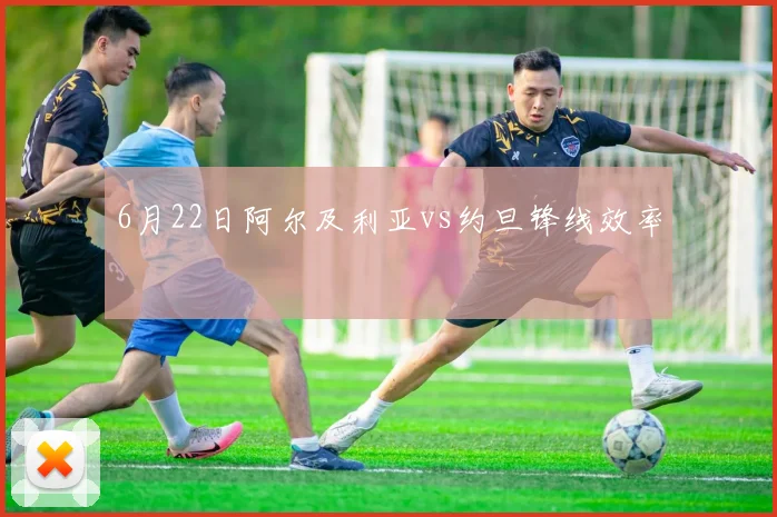 6月22日阿尔及利亚vs约旦锋线效率