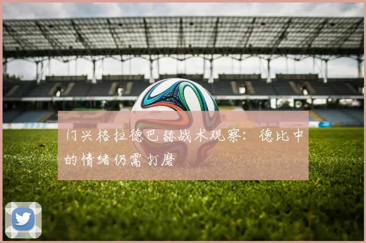 门兴格拉德巴赫战术观察：德比中的情绪仍需打磨