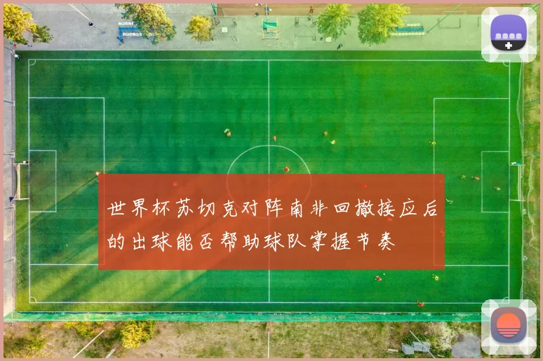 世界杯苏切克对阵南非回撤接应后的出球能否帮助球队掌握节奏