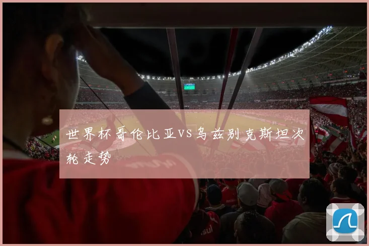 世界杯哥伦比亚vs乌兹别克斯坦次轮走势
