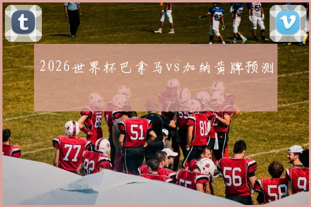 2026世界杯巴拿马vs加纳黄牌预测