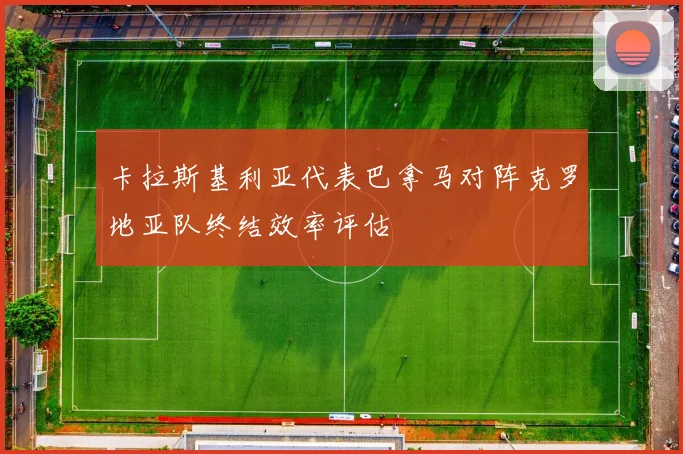 卡拉斯基利亚代表巴拿马对阵克罗地亚队终结效率评估